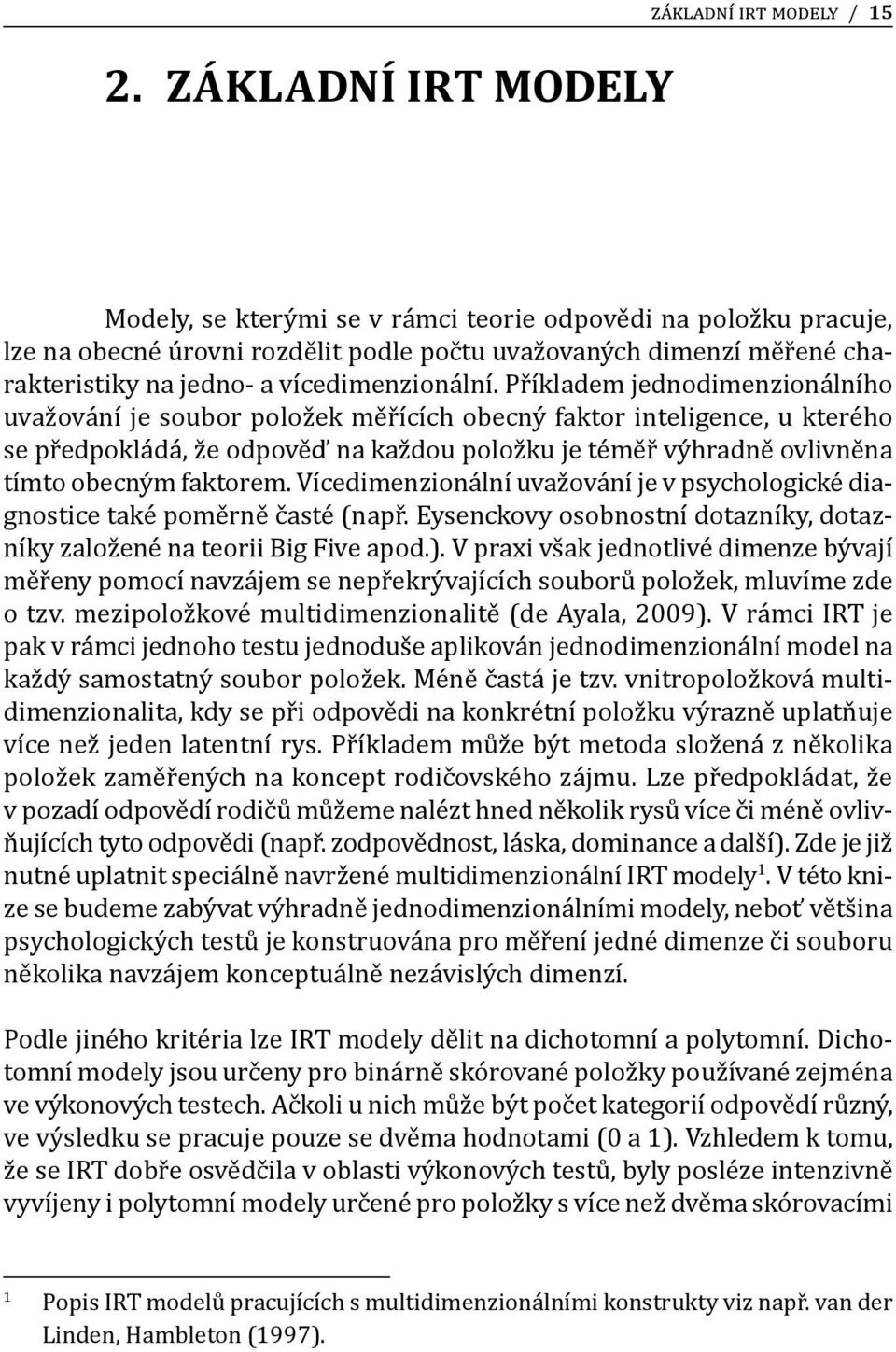 Příkladem jednodimenzionálního uvažování je soubor položek měřících obecný faktor inteligence, u kterého se předpokládá, že odpověď na každou položku je téměř výhradně ovlivněna tímto obecným