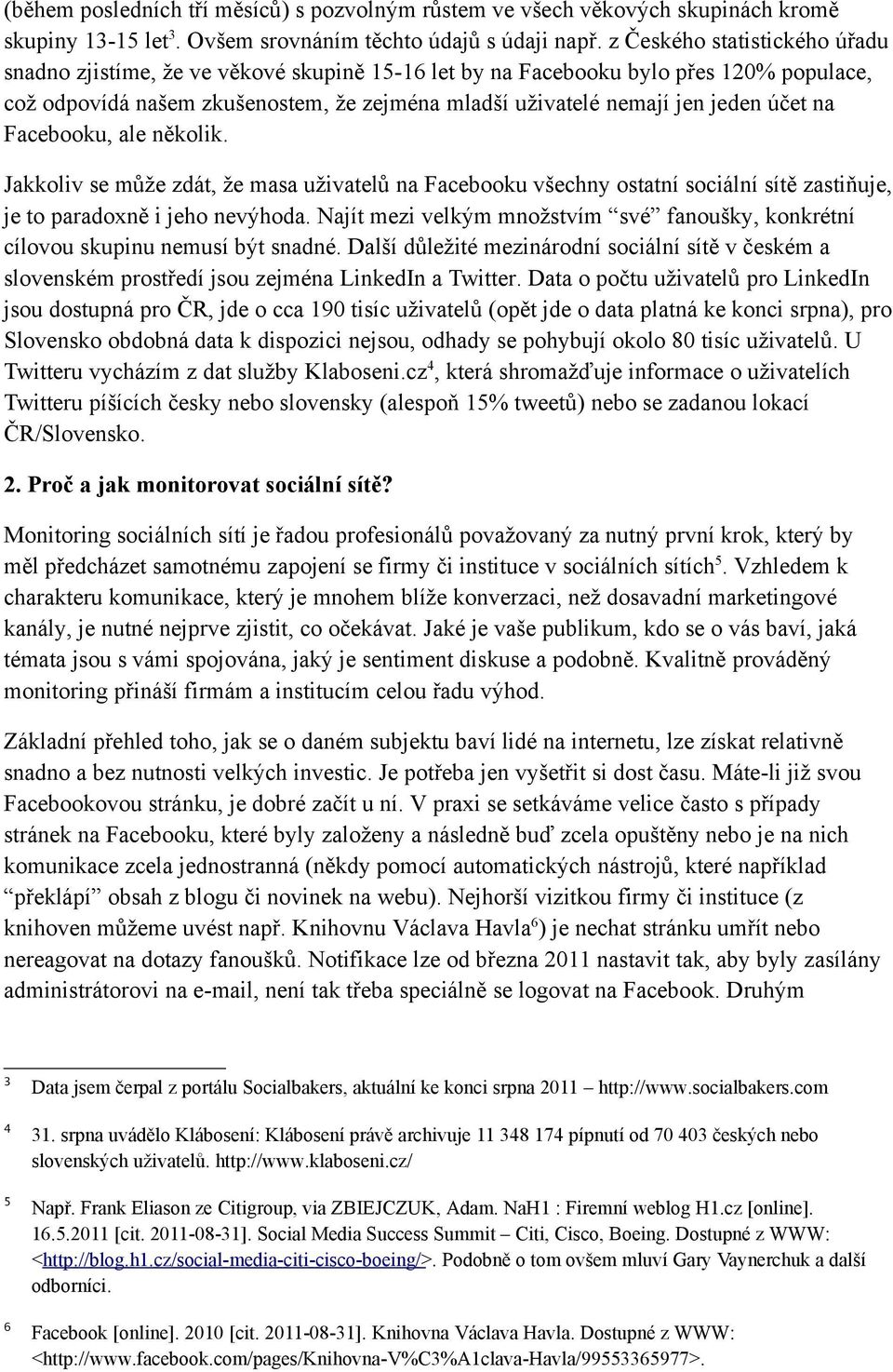 účet na Facebooku, ale několik. Jakkoliv se může zdát, že masa uživatelů na Facebooku všechny ostatní sociální sítě zastiňuje, je to paradoxně i jeho nevýhoda.