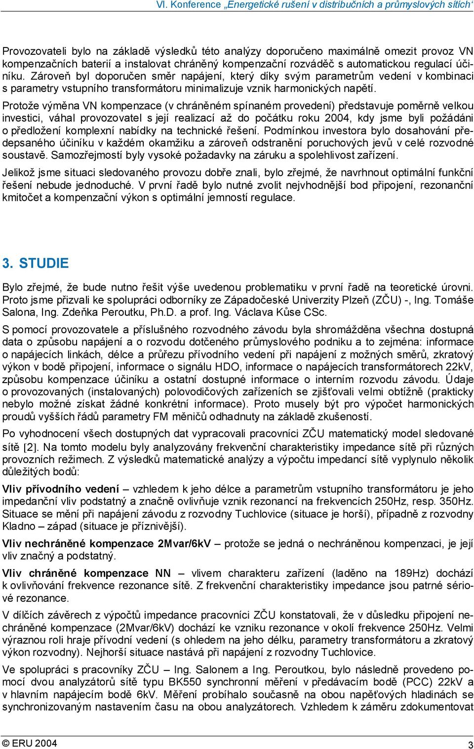 Protože výměna VN kompenzace (v chráněném spínaném provedení) představuje poměrně velkou investici, váhal provozovatel s její realizací až do počátku roku 2004, kdy jsme byli požádáni o předložení