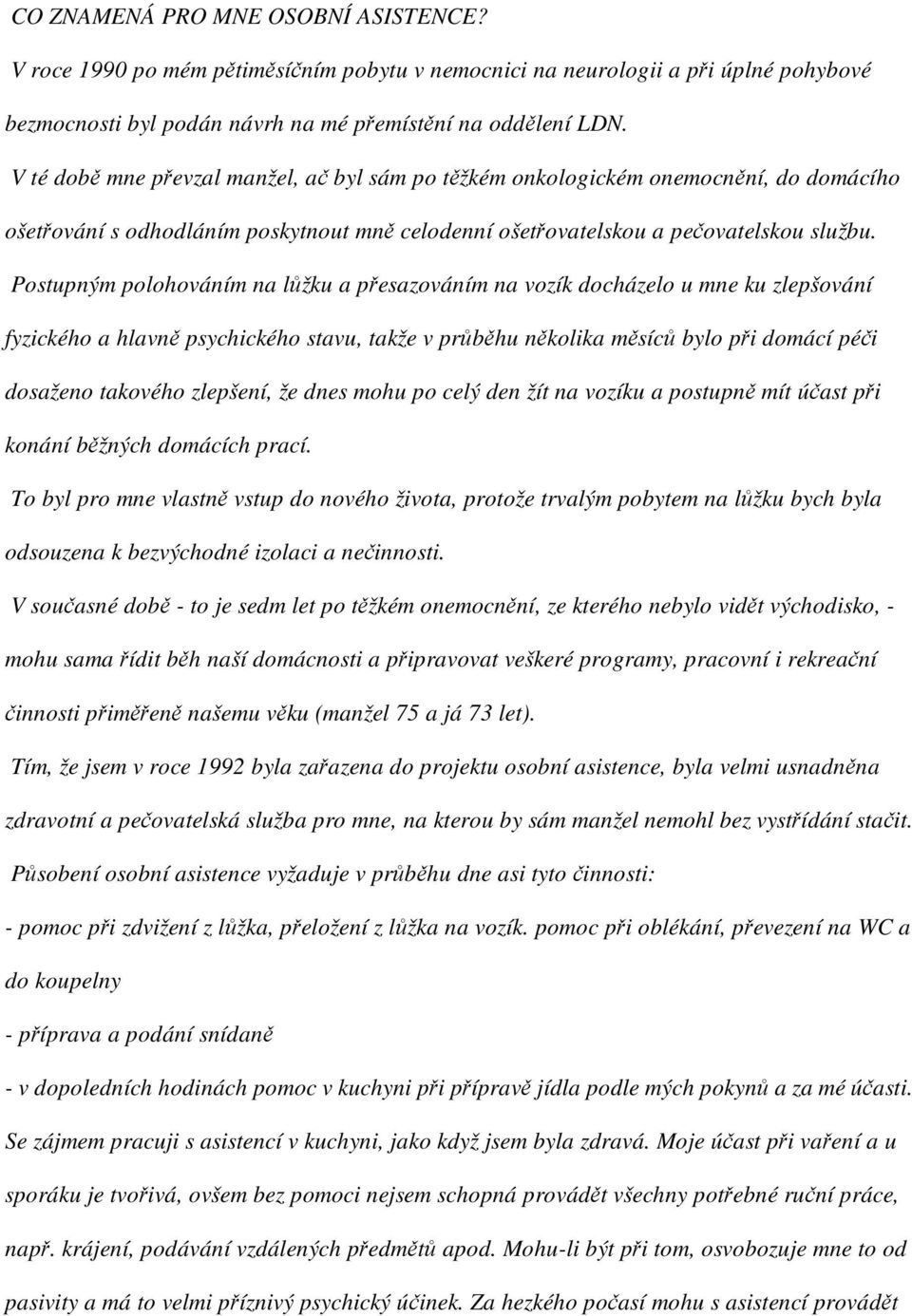 Postupným polohováním na lžku a pesazováním na vozík docházelo u mne ku zlepšování fyzického a hlavn psychického stavu, takže v prbhu nkolika msíc bylo pi domácí péi dosaženo takového zlepšení, že