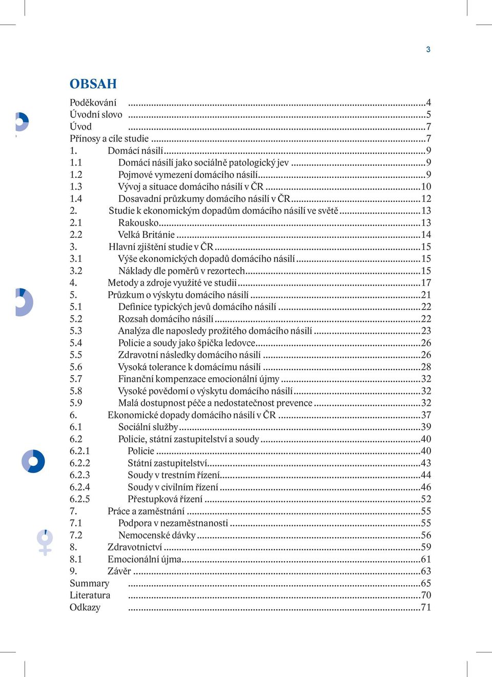 1 Výše ekonomických dopadů domácího násilí...15 3.2 Náklady dle poměrů v rezortech...15 4. Metody a zdroje využité ve studii...17 5. Průzkum o výskytu domácího násilí...21 5.