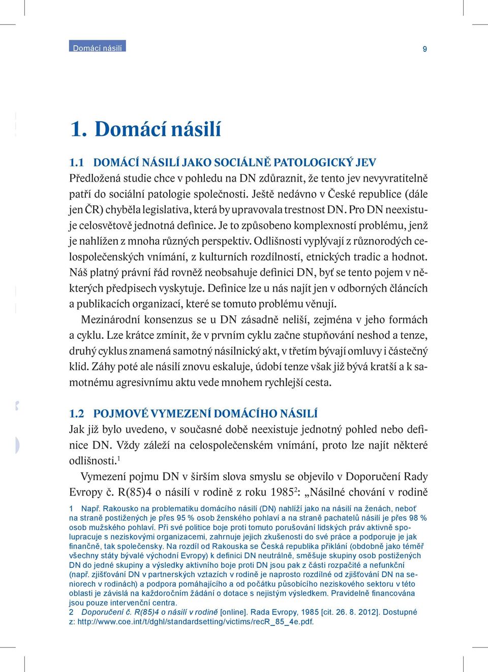 Je to způsobeno komplexností problému, jenž je nahlížen z mnoha různých perspektiv. Odlišnosti vyplývají z různorodých celospolečenských vnímání, z kulturních rozdílností, etnických tradic a hodnot.