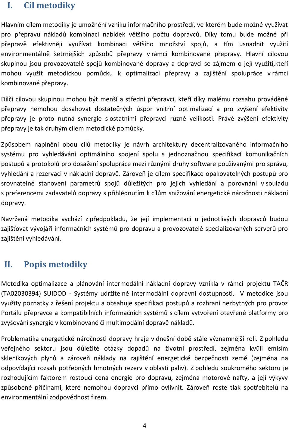 Hlavní cílovou skupinou jsou provozovatelé spojů kombinované dopravy a dopravci se zájmem o její využití,kteří mohou využít metodickou pomůcku k optimalizaci přepravy a zajištění spolupráce v rámci