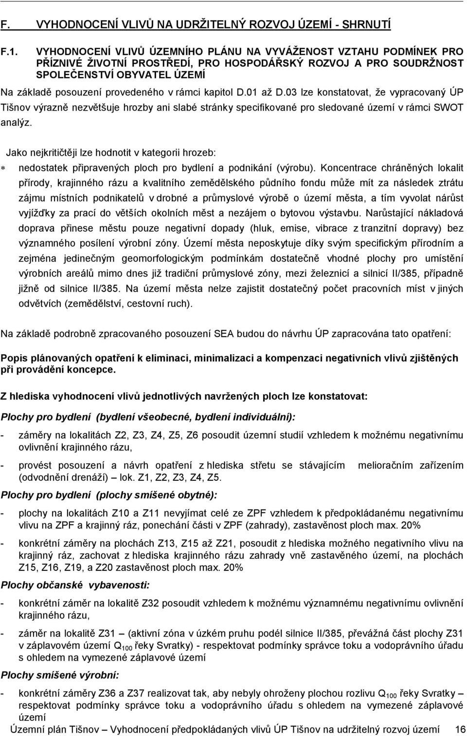 rámci kapitol D.01 až D.03 lze konstatovat, že vypracovaný ÚP Tišnov výrazně nezvětšuje hrozby ani slabé stránky specifikované pro sledované území v rámci SWOT analýz.