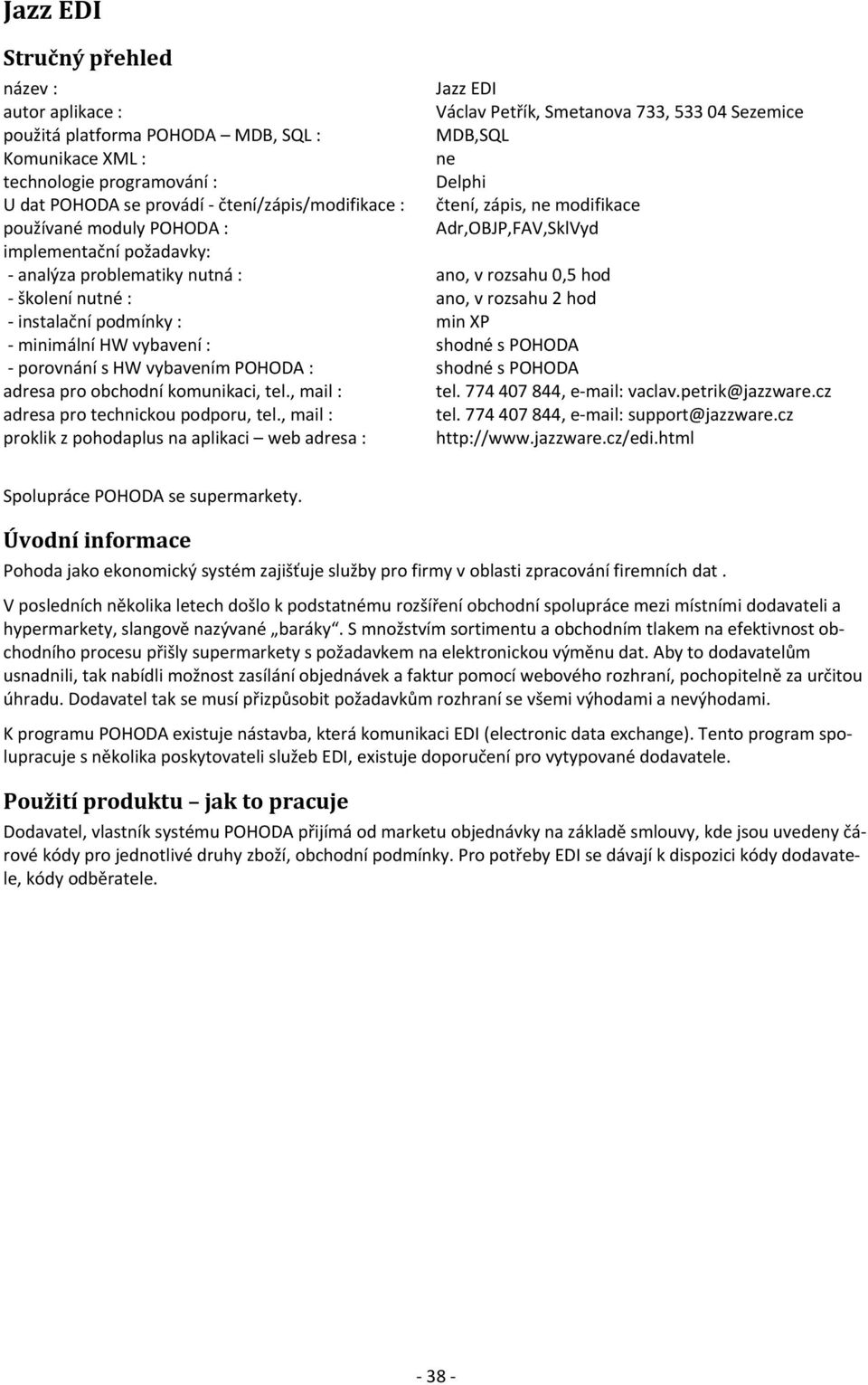 0,5 hod školení nutné : ano, v rozsahu 2 hod instalační podmínky : min XP minimální HW vybavení : shodné s POHODA porovnání s HW vybavením POHODA : shodné s POHODA adresa pro obchodní komunikaci, tel.