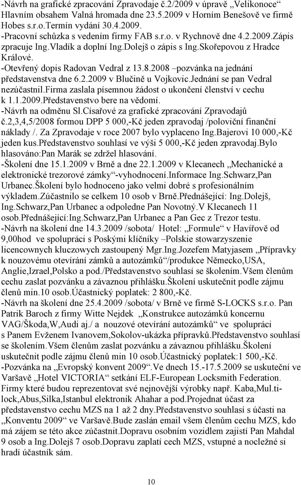 2008 pozvánka na jednání představenstva dne 6.2.2009 v Blučině u Vojkovic.Jednání se pan Vedral nezúčastnil.firma zaslala písemnou žádost o ukončení členství v cechu k 1.1.2009.Představenstvo bere na vědomí.