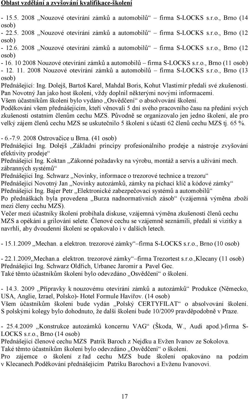 2008 Nouzové otevírání zámků a automobilů firma S-LOCKS s.r.o., Brno (13 osob) Přednášející: Ing. Dolejš, Bartoš Karel, Mahdal Boris, Kohut Vlastimír předali své zkušenosti.