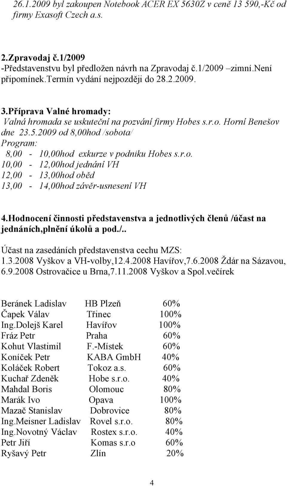 2009 od 8,00hod /sobota/ Program: 8,00-10,00hod exkurze v podniku Hobes s.r.o. 10,00-12,00hod jednání VH 12,00-13,00hod oběd 13,00-14,00hod závěr-usnesení VH 4.