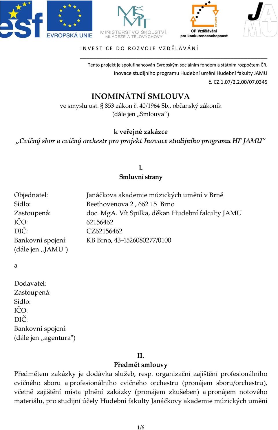 Vít Spilka, děkan Hudební fakulty JAMU IČO: 62156462 DIČ: CZ62156462 Bankovní spojení: KB Brno, 43 4526080277/0100 (dále jen JAMUʺ) a Dodavatel: Zastoupená: Sídlo: IČO: DIČ: Bankovní spojení: (dále