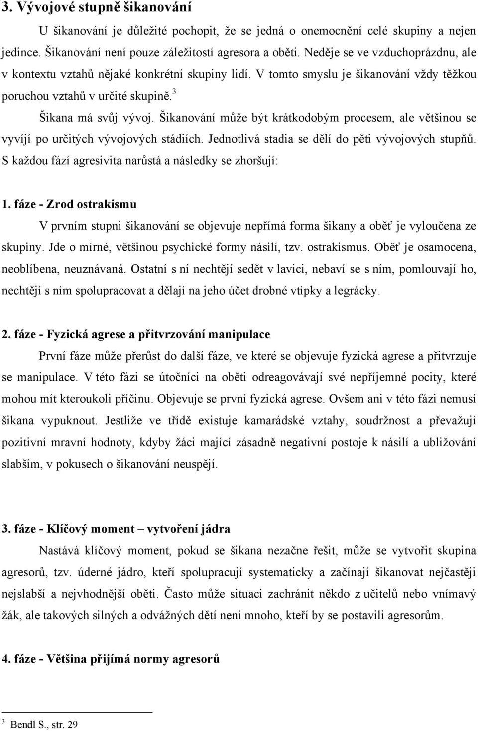 Šikanování můţe být krátkodobým procesem, ale většinou se vyvíjí po určitých vývojových stádiích. Jednotlivá stadia se dělí do pěti vývojových stupňů.