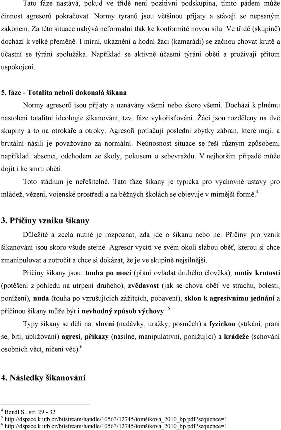 I mírní, ukáznění a hodní ţáci (kamarádi) se začnou chovat krutě a účastní se týrání spoluţáka. Například se aktivně účastní týrání oběti a proţívají přitom uspokojení. 5.