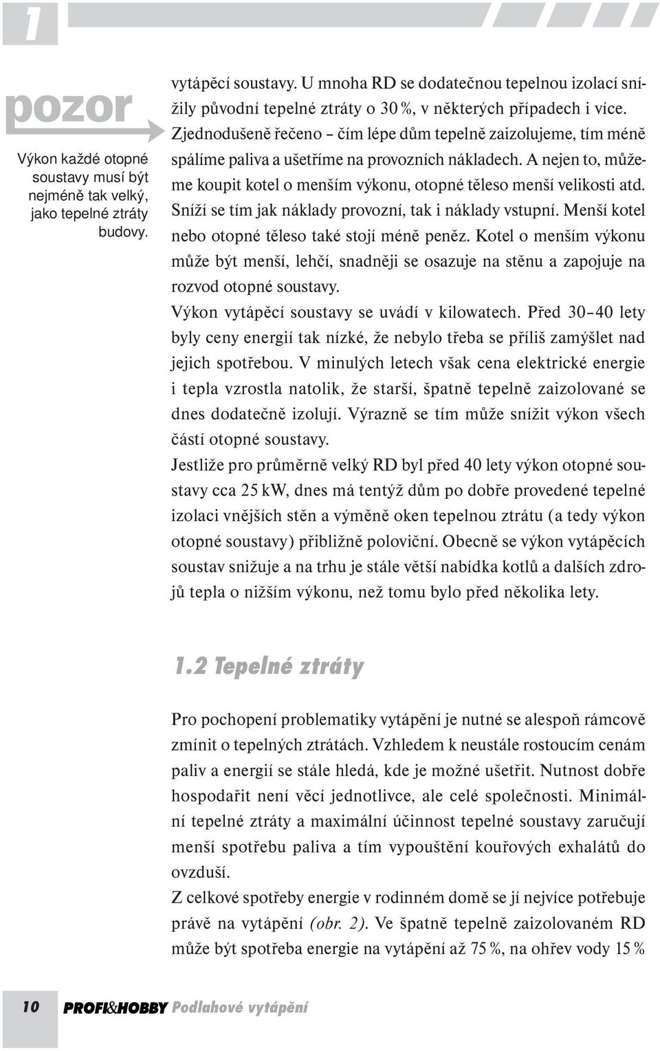 Zjednodušeně řečeno čím lépe dům tepelně zaizolujeme, tím méně spálíme paliva a ušetříme na provozních nákladech. A nejen to, můžeme koupit kotel o menším výkonu, otopné těleso menší velikosti atd.