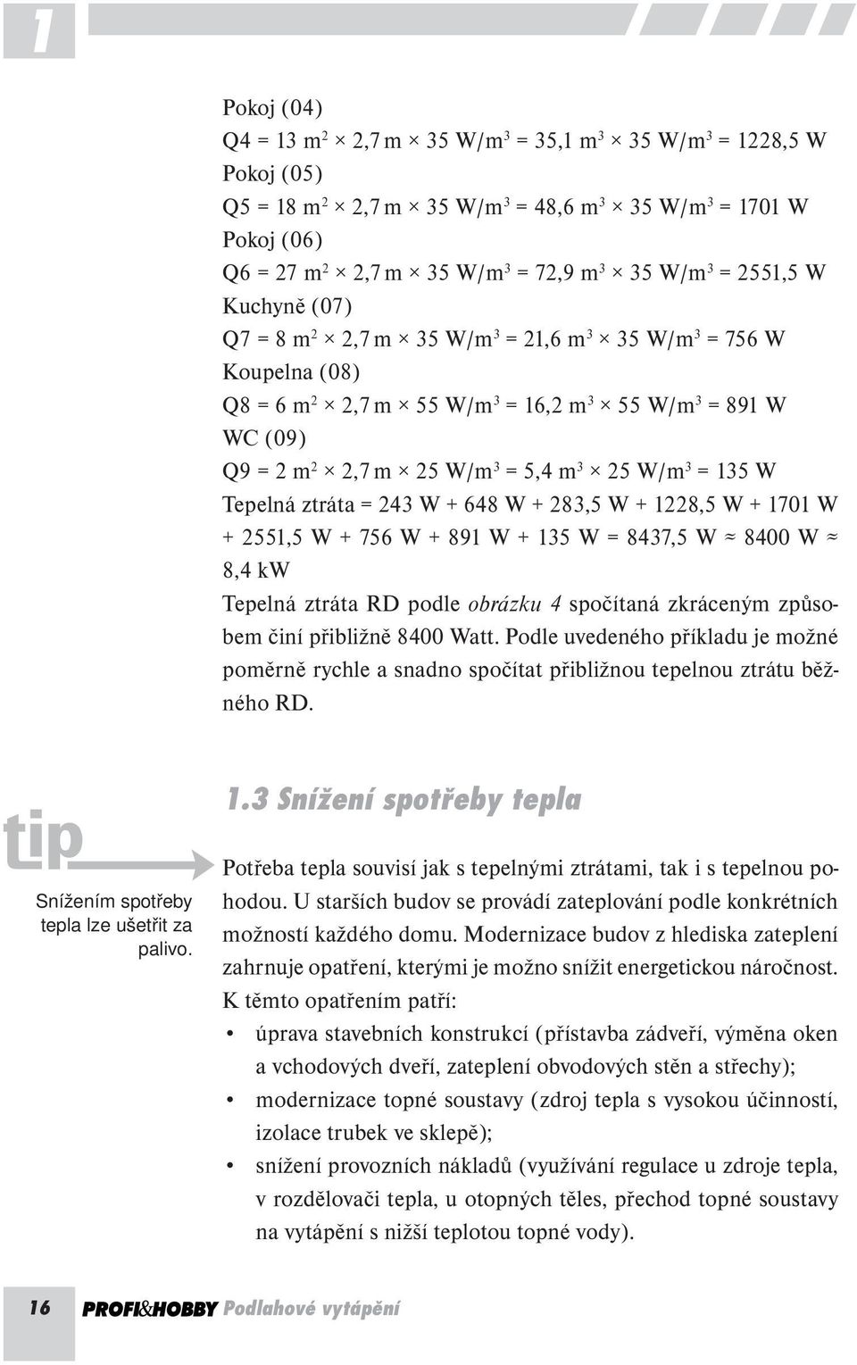 135 W Tepelná ztráta = 243 W + 648 W + 283,5 W + 1228,5 W + 1701 W + 2551,5 W + 756 W + 891 W + 135 W = 8437,5 W 8400 W 8,4 kw Tepelná ztráta RD podle obrázku 4 spočítaná zkráceným způsobem činí