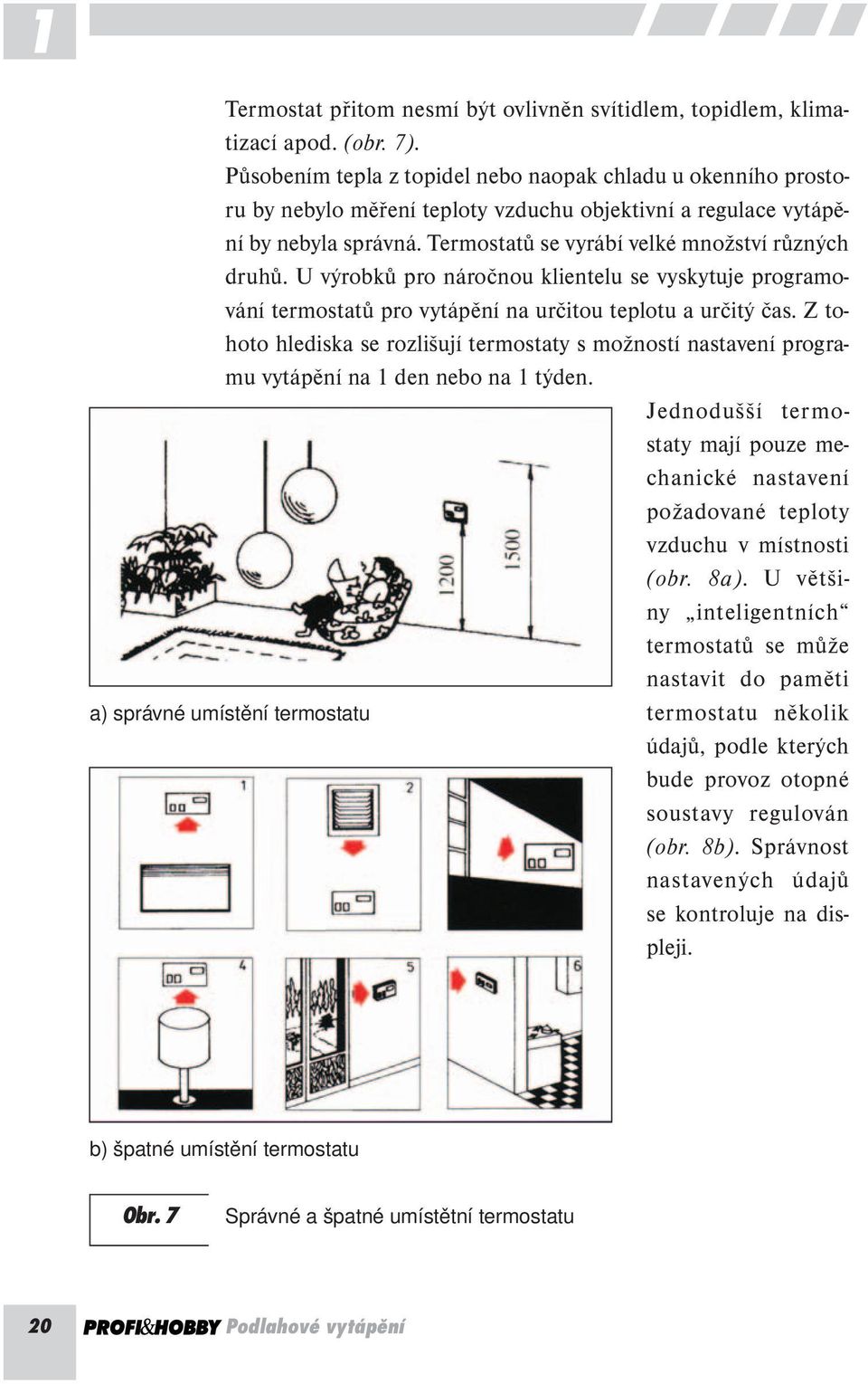 U výrobků pro náročnou klientelu se vyskytuje programování termostatů pro vytápění na určitou teplotu a určitý čas.