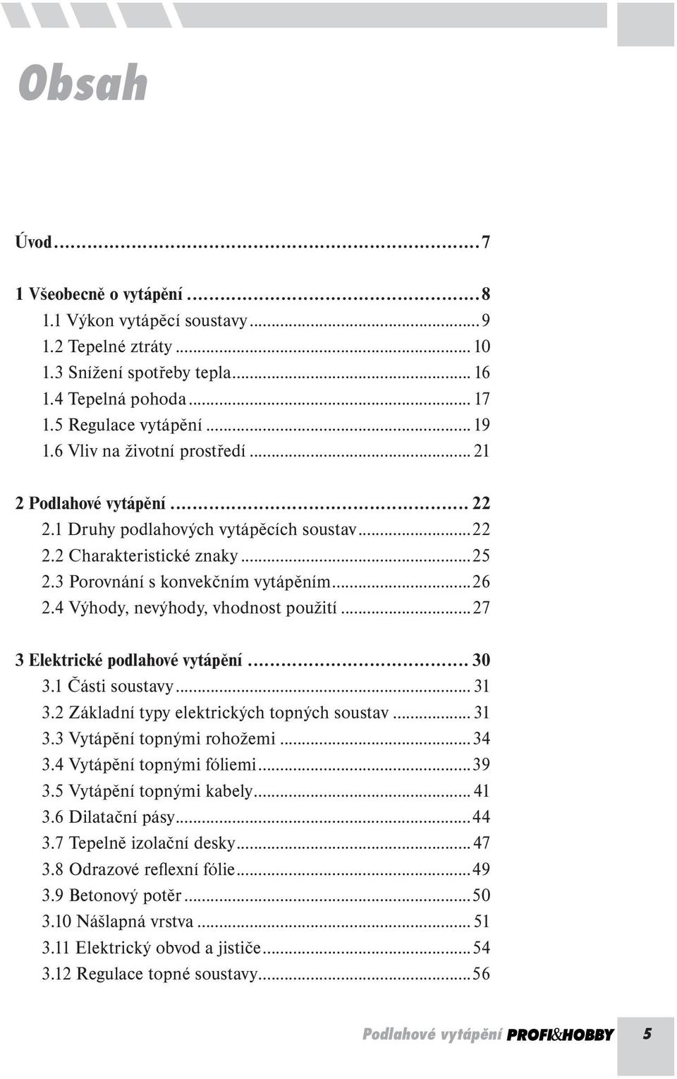 4 Výhody, nevýhody, vhodnost použití...27 3 Elektrické podlahové vytápění... 30 3.1 Části soustavy...31 3.2 Základní typy elektrických topných soustav...31 3.3 Vytápění topnými rohožemi...34 3.