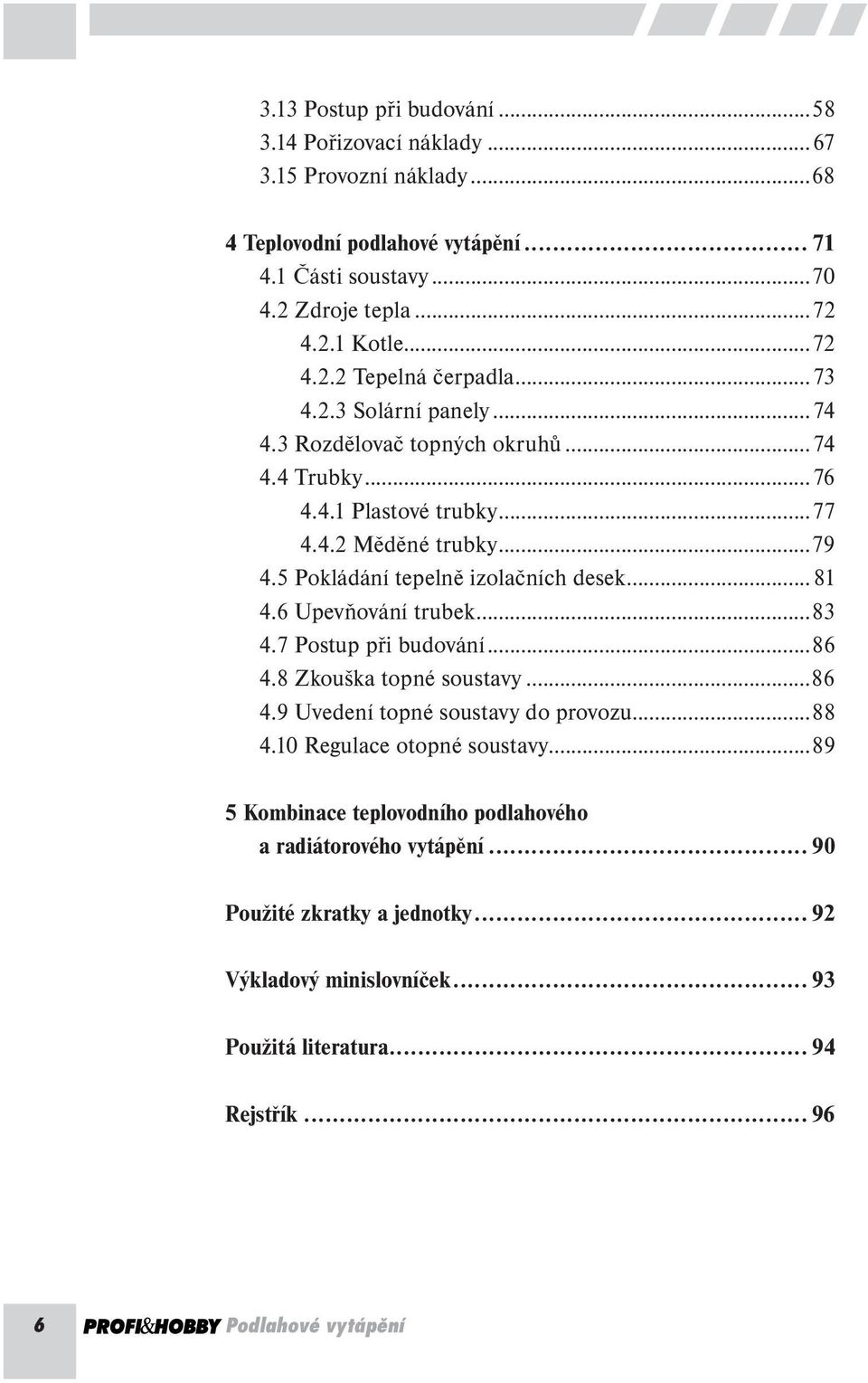 6 Upevňování trubek...83 4.7 Postup při budování...86 4.8 Zkouška topné soustavy...86 4.9 Uvedení topné soustavy do provozu...88 4.10 Regulace otopné soustavy.