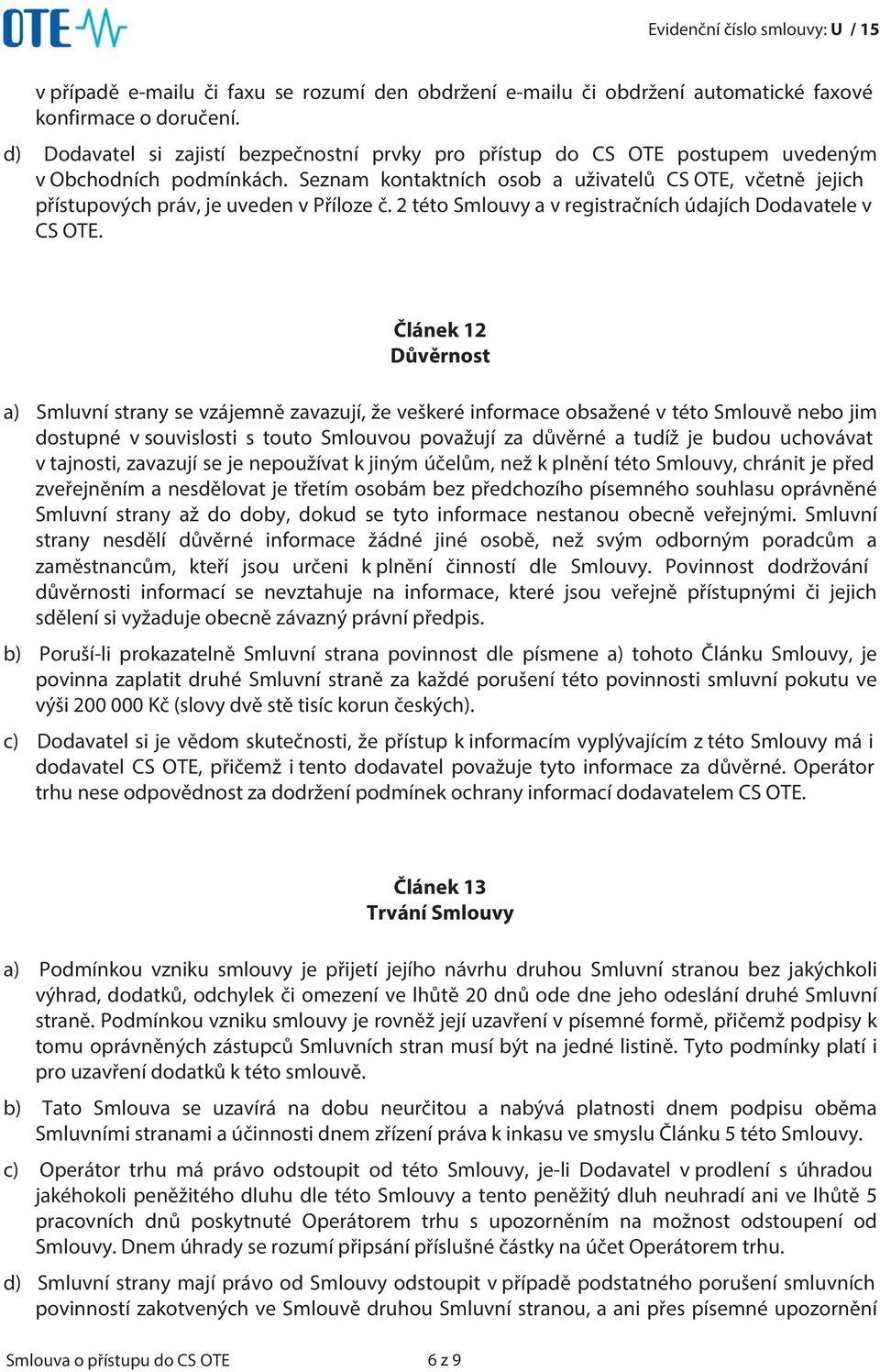 Seznam kontaktních osob a uživatelů CS OTE, včetně jejich přístupových práv, je uveden v Příloze č. 2 této Smlouvy a v registračních údajích Dodavatele v CS OTE.