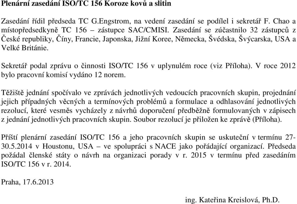 Sekretář podal zprávu o činnosti ISO/TC 156 v uplynulém roce (viz Příloha). V roce 2012 bylo pracovní komisí vydáno 12 norem.