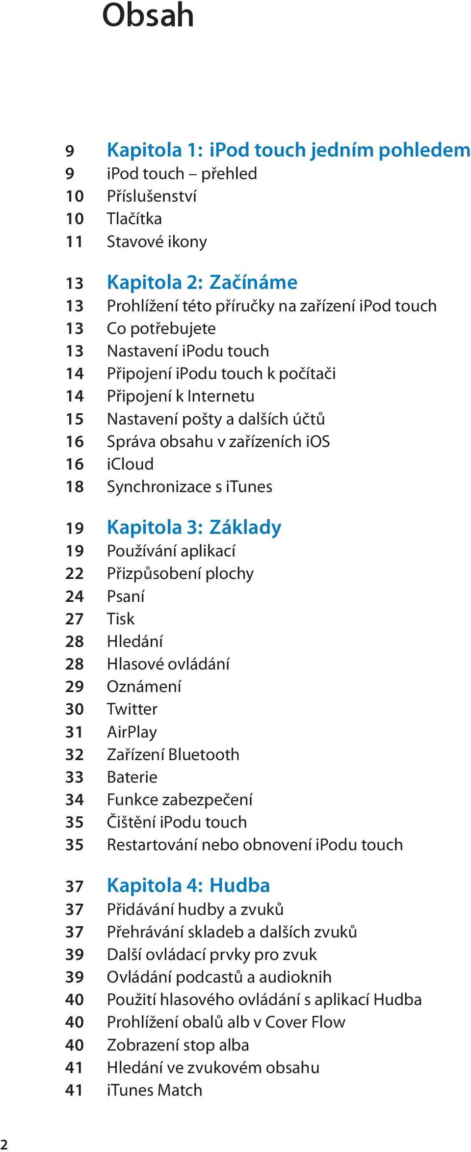 itunes 19 Kapitola 3: Základy 19 Používání aplikací 22 Přizpůsobení plochy 24 Psaní 27 Tisk 28 Hledání 28 Hlasové ovládání 29 Oznámení 30 Twitter 31 AirPlay 32 Zařízení Bluetooth 33 Baterie 34 Funkce