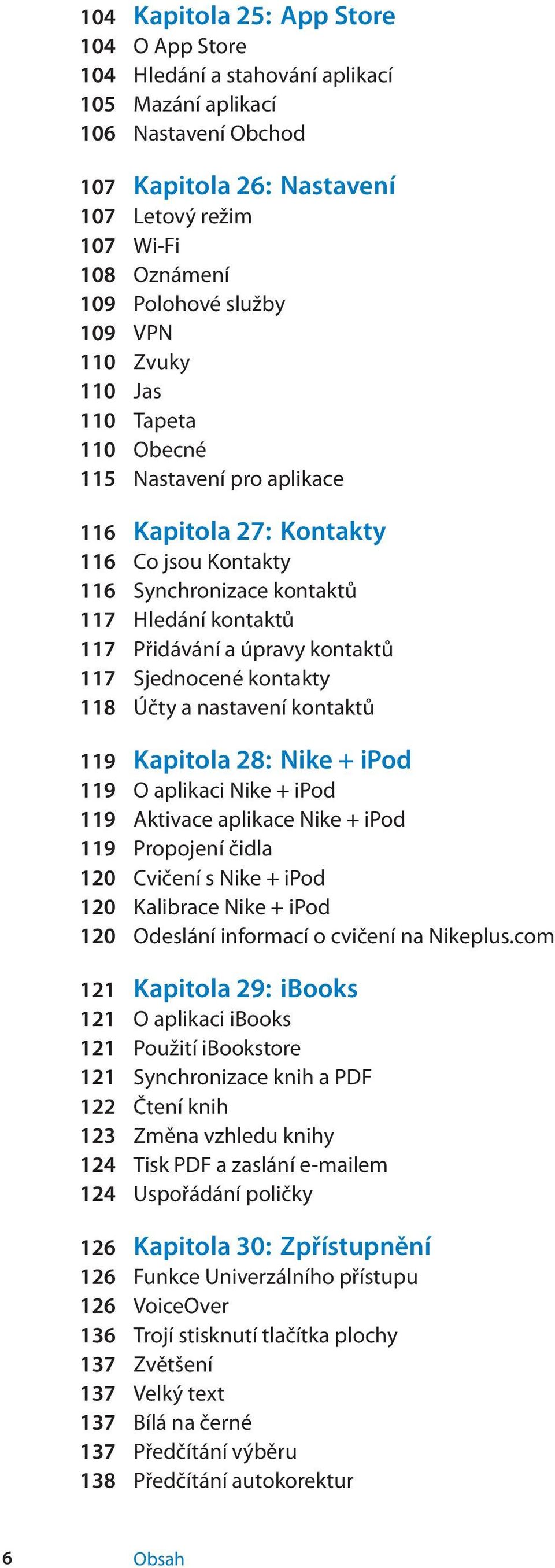 kontaktů 117 Sjednocené kontakty 118 Účty a nastavení kontaktů 119 Kapitola 28: Nike + ipod 119 O aplikaci Nike + ipod 119 Aktivace aplikace Nike + ipod 119 Propojení čidla 120 Cvičení s Nike + ipod