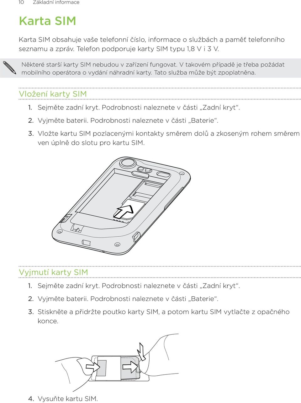 Vložení karty SIM Sejměte zadní kryt. Podrobnosti naleznete v části Zadní kryt. Vyjměte baterii. Podrobnosti naleznete v části Baterie.