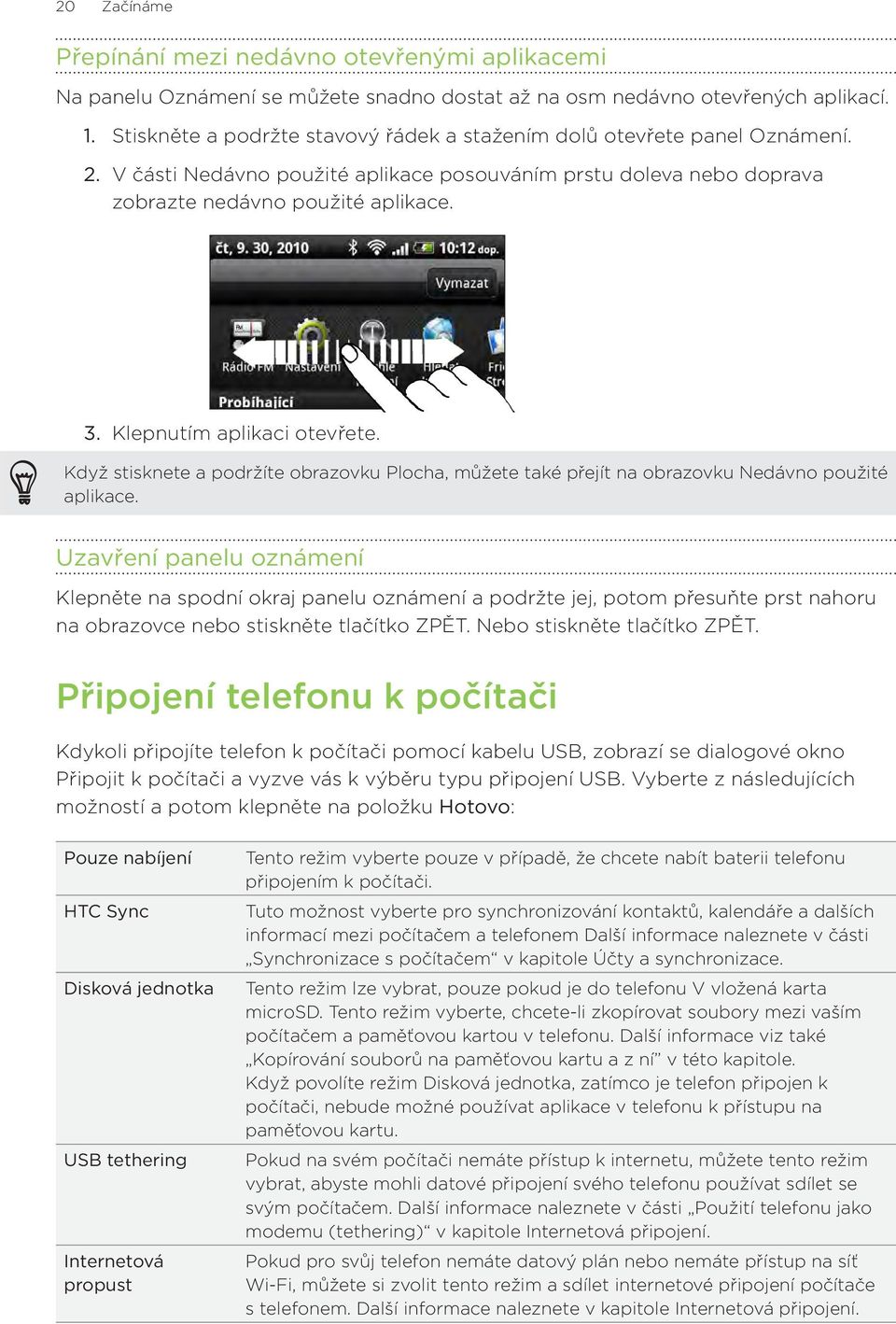 Klepnutím aplikaci otevřete. Když stisknete a podržíte obrazovku Plocha, můžete také přejít na obrazovku Nedávno použité aplikace.