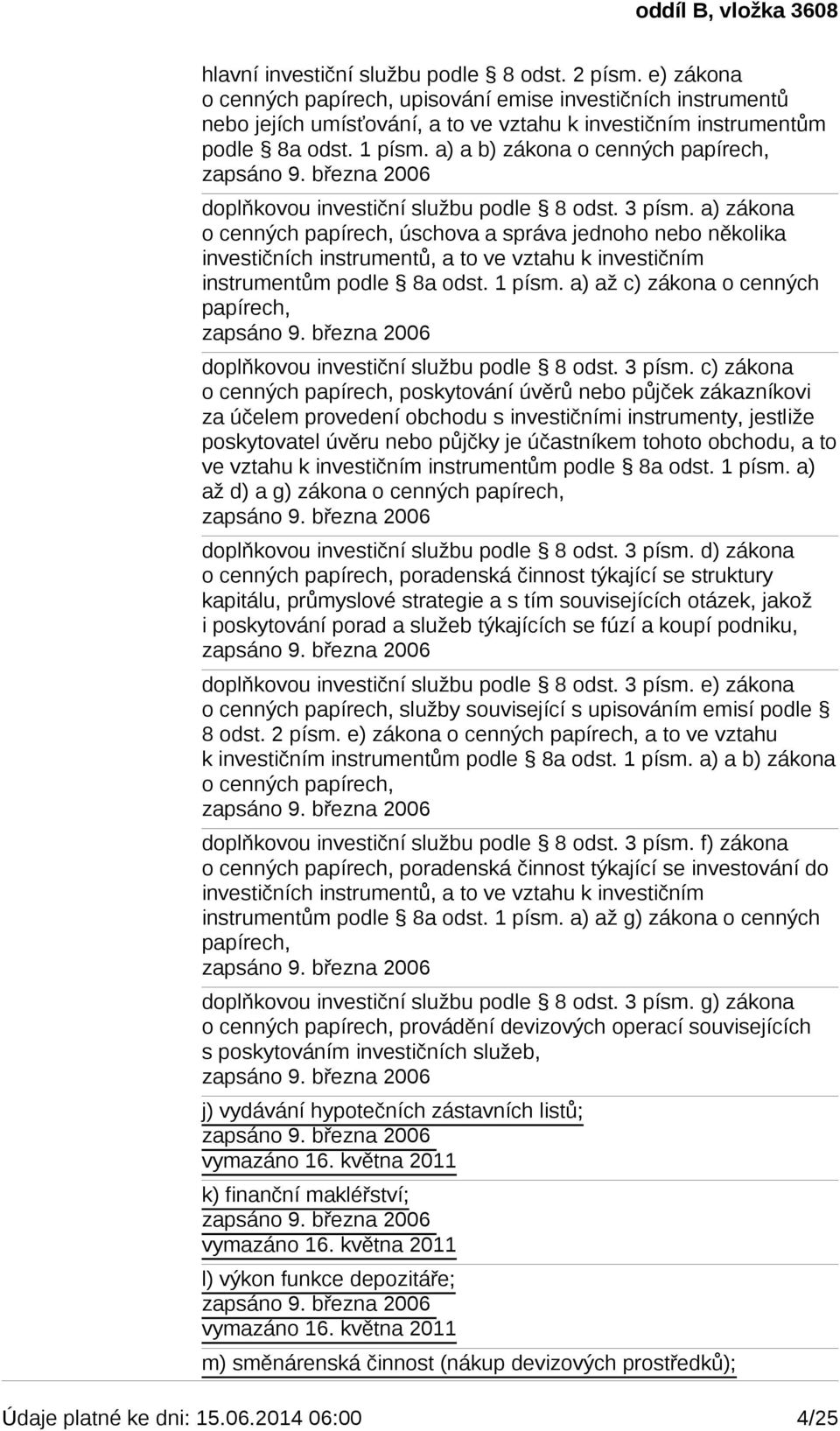 a) zákona o cenných papírech, úschova a správa jednoho nebo několika investičních instrumentů, a to ve vztahu k investičním instrumentům podle 8a odst. 1 písm.