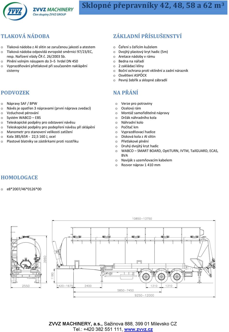 o Plnění volným násypem do 3 5 hrdel DN 450 o Vyprazdňování přetlakové při současném naklápění cisterny PODVOZEK o Nápravy SAF / BPW o Návěs je opatřen 3 nápravami (první náprava zvedací) o Vzduchové