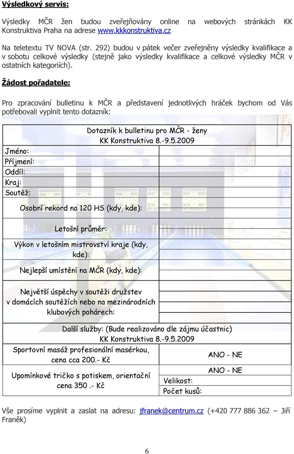 Žádost pořadatele: Pro zpracování bulletinu k MČR a představení jednotlivých hráček bychom od Vás potřebovali vyplnit tento dotazník: Jméno: Příjmení: Oddíl: Kraj: Soutěž: Dotazník k bulletinu pro