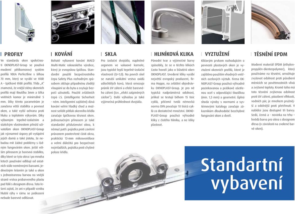 Díky těmto parametrům je zaručena větší stabilita a pevnost oken, a také vyšší ochrana proti hluku a teplotním výkyvům.