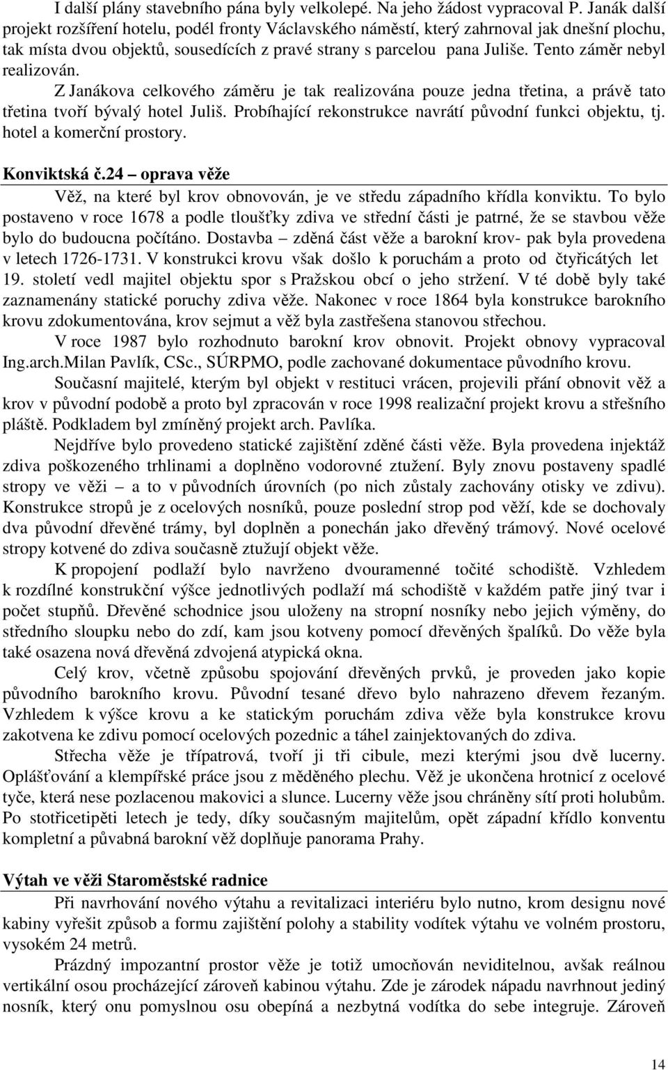 Tento záměr nebyl realizován. Z Janákova celkového záměru je tak realizována pouze jedna třetina, a právě tato třetina tvoří bývalý hotel Juliš.