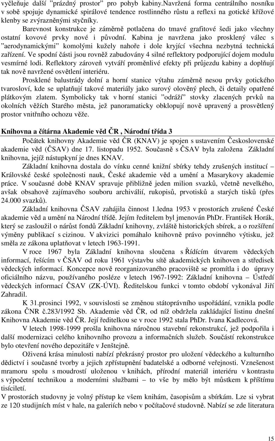 Barevnost konstrukce je záměrně potlačena do tmavé grafitové šedi jako všechny ostatní kovové prvky nové i původní.