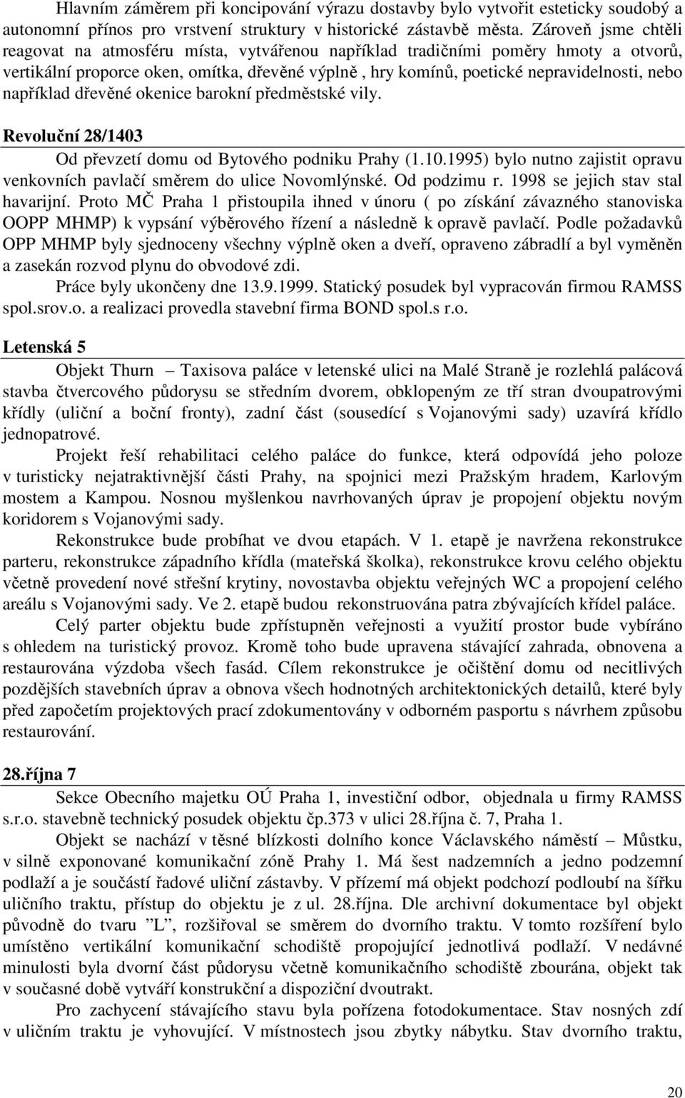 například dřevěné okenice barokní předměstské vily. Revoluční 28/1403 Od převzetí domu od Bytového podniku Prahy (1.10.1995) bylo nutno zajistit opravu venkovních pavlačí směrem do ulice Novomlýnské.