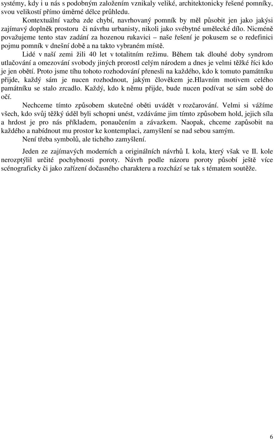 Nicméně považujeme tento stav zadání za hozenou rukavici naše řešení je pokusem se o redefinici pojmu pomník v dnešní době a na takto vybraném místě. Lidé v naší zemi žili 40 let v totalitním režimu.