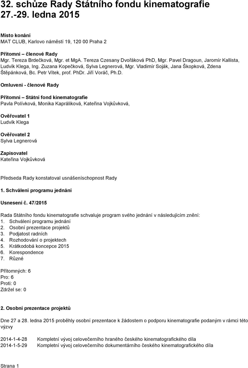 PhDr. Jiří Voráč, Ph.D. Omluveni - členové Rady Přítomni Státní fond kinematografie Pavla Polívková, Monika Kapráliková, Kateřina Vojkůvková, Ověřovatel 1 Ludvík Klega Ověřovatel 2 Sylva Legnerová