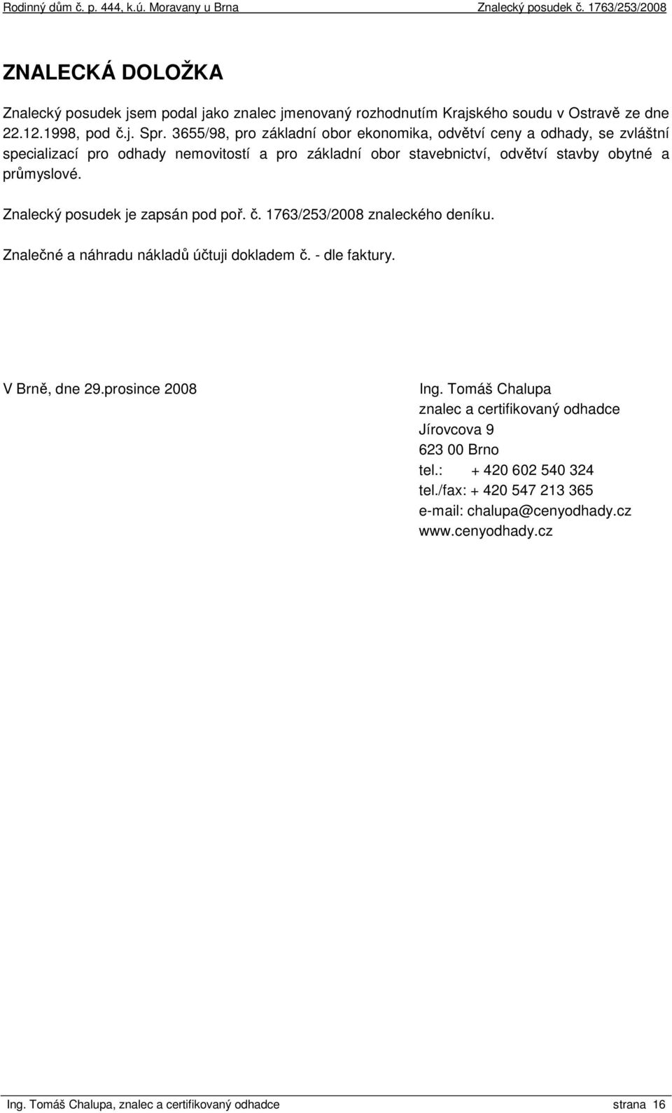 Znalecký posudek je zapsán pod poř. č. 1763/253/2008 znaleckého deníku. Znalečné a náhradu nákladů účtuji dokladem č. - dle faktury. V Brně, dne 29.prosince 2008 Ing.