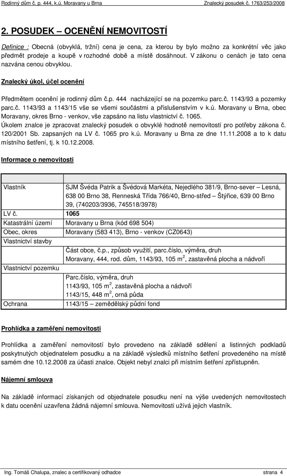 ú. Moravany u Brna, obec Moravany, okres Brno - venkov, vše zapsáno na listu vlastnictví č. 1065. Úkolem znalce je zpracovat znalecký posudek o obvyklé hodnotě nemovitostí pro potřeby zákona č.