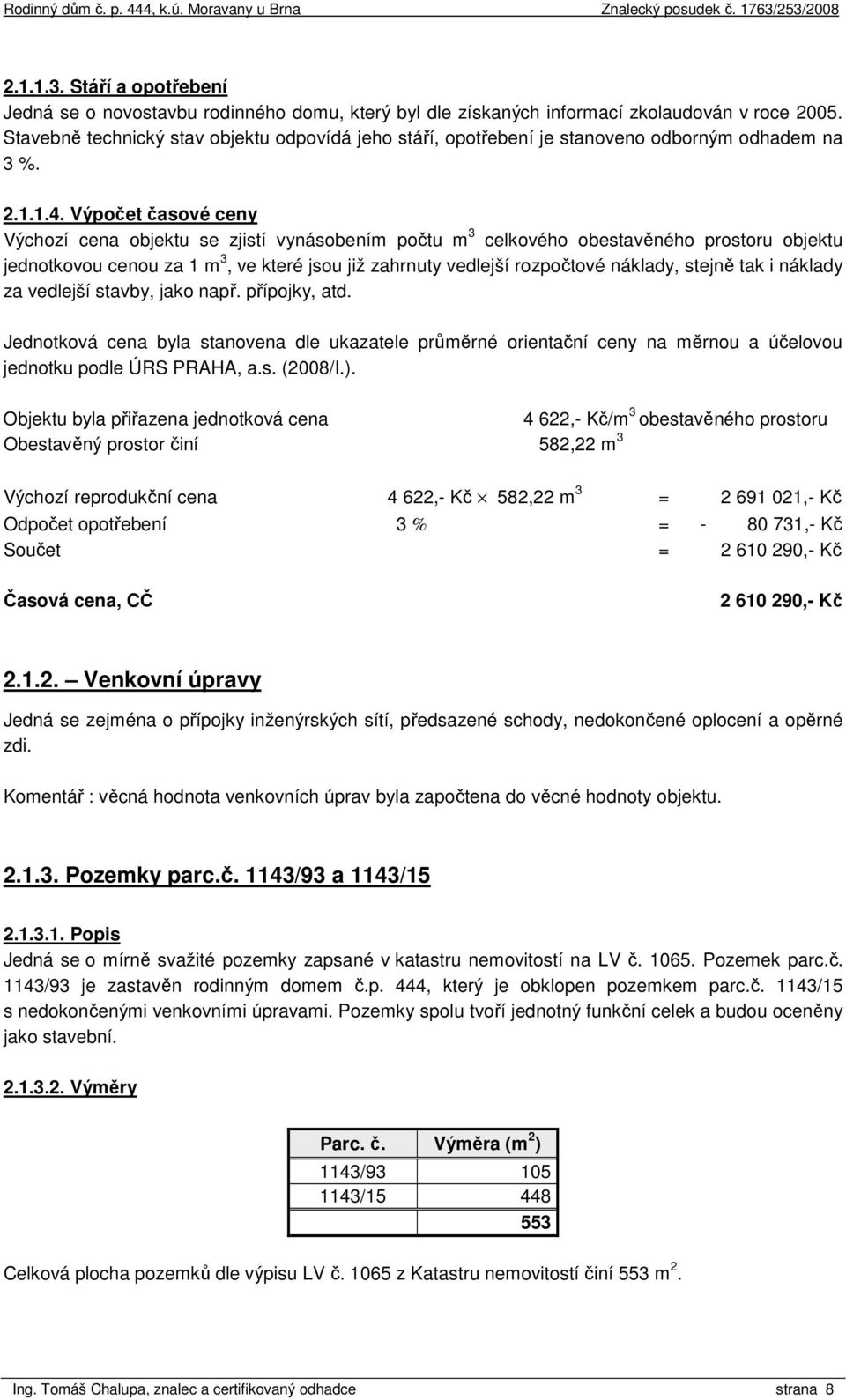 Výpočet časové ceny Výchozí cena objektu se zjistí vynásobením počtu m 3 celkového obestavěného prostoru objektu jednotkovou cenou za 1 m 3, ve které jsou již zahrnuty vedlejší rozpočtové náklady,