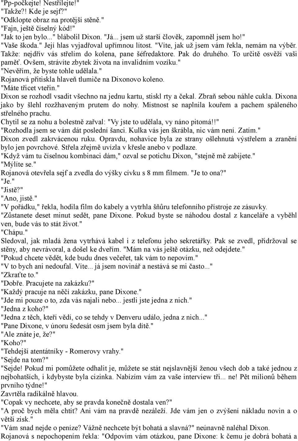 To určitě osvěží vaši paměť. Ovšem, strávíte zbytek života na invalidním vozíku." "Nevěřím, že byste tohle udělala." Rojanová přitiskla hlaveň tlumiče na Dixonovo koleno. "Máte třicet vteřin.