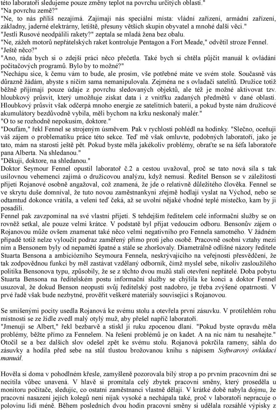 " zeptala se mladá žena bez obalu. "Ne, zážeh motorů nepřátelských raket kontroluje Pentagon a Fort Meade," odvětil stroze Fennel. "Ještě něco?" "Ano, ráda bych si o zdejší práci něco přečetla.