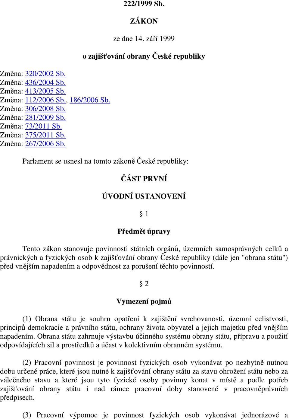 září 1999 o zajišťování obrany České republiky Parlament se usnesl na tomto zákoně České republiky: ČÁST PRVNÍ ÚVODNÍ USTANOVENÍ 1 Předmět úpravy Tento zákon stanovuje povinnosti státních orgánů,