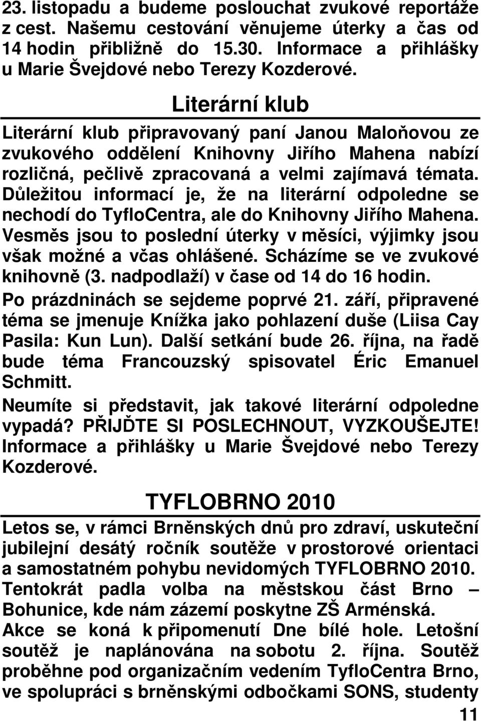 Důležitou informací je, že na literární odpoledne se nechodí do TyfloCentra, ale do Knihovny Jiřího Mahena. Vesměs jsou to poslední úterky v měsíci, výjimky jsou však možné a včas ohlášené.