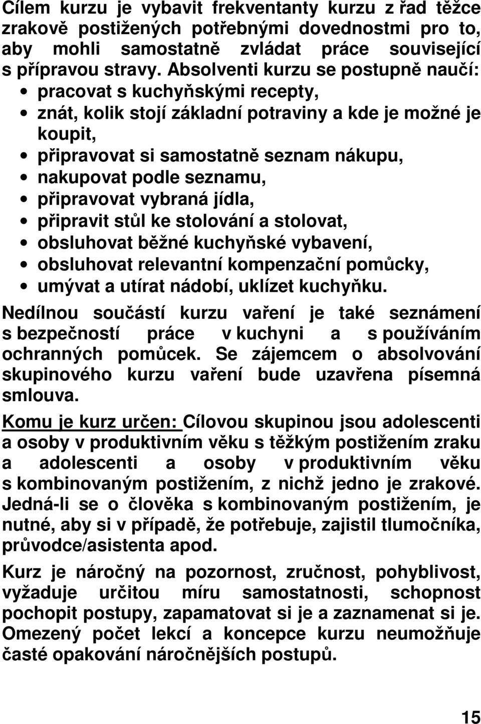 připravovat vybraná jídla, připravit stůl ke stolování a stolovat, obsluhovat běžné kuchyňské vybavení, obsluhovat relevantní kompenzační pomůcky, umývat a utírat nádobí, uklízet kuchyňku.