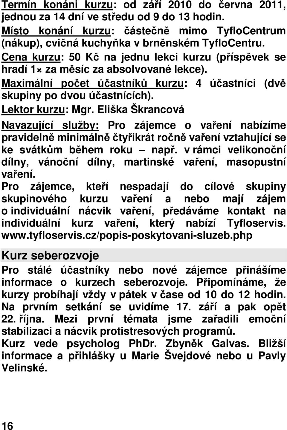 Eliška Škrancová Navazující služby: Pro zájemce o vaření nabízíme pravidelně minimálně čtyřikrát ročně vaření vztahující se ke svátkům během roku např.