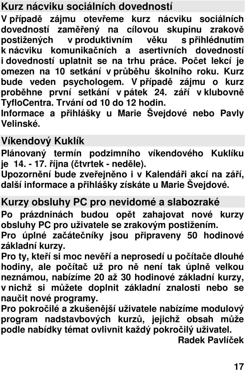 V případě zájmu o kurz proběhne první setkání v pátek 24. září v klubovně TyfloCentra. Trvání od 10 do 12 hodin. Informace a přihlášky u Marie Švejdové nebo Pavly Velinské.