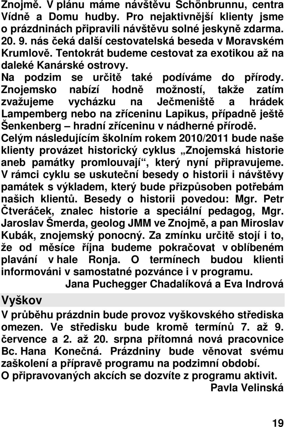 Znojemsko nabízí hodně možností, takže zatím zvažujeme vycházku na Ječmeniště a hrádek Lampemberg nebo na zříceninu Lapikus, případně ještě Šenkenberg hradní zříceninu v nádherné přírodě.