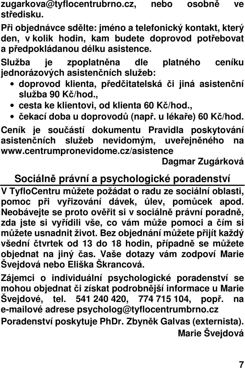 , čekací doba u doprovodů (např. u lékaře) 60 Kč/hod. Ceník je součástí dokumentu Pravidla poskytování asistenčních služeb nevidomým, uveřejněného na www.centrumpronevidome.