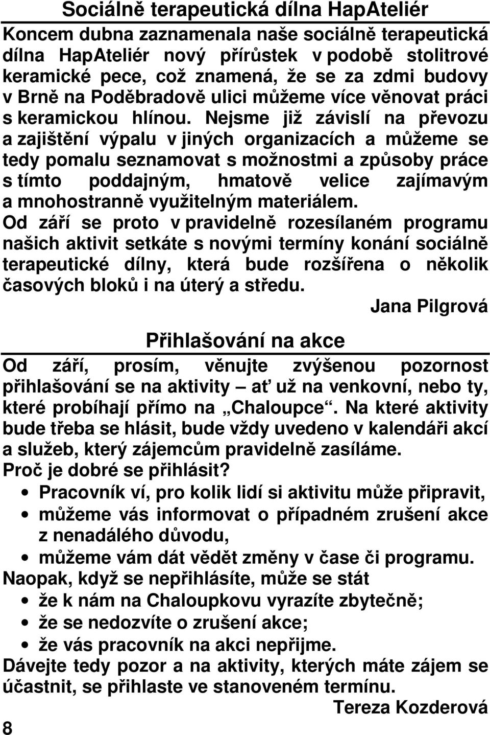 Nejsme již závislí na převozu a zajištění výpalu v jiných organizacích a můžeme se tedy pomalu seznamovat s možnostmi a způsoby práce s tímto poddajným, hmatově velice zajímavým a mnohostranně