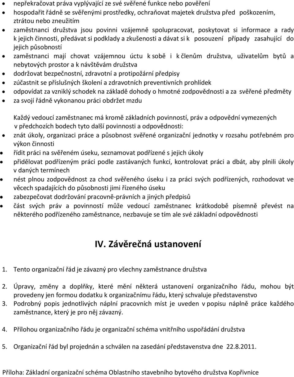 mají chovat vzájemnou úctu k sobě i k členům družstva, uživatelům bytů a nebytových prostor a k návštěvám družstva dodržovat bezpečnostní, zdravotní a protipožární předpisy zúčastnit se příslušných