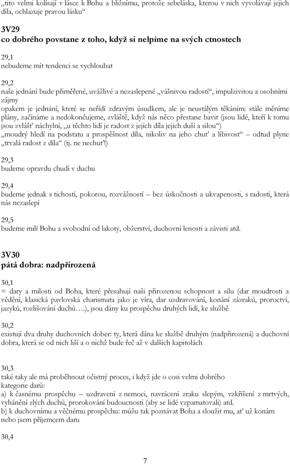 neustálým těkáním: stále měníme plány, začínáme a nedokončujeme, zvláště, když nás něco přestane bavit (jsou lidé, kteří k tomu jsou zvlášť náchylní, u těchto lidí je radost z jejich díla jejich duší